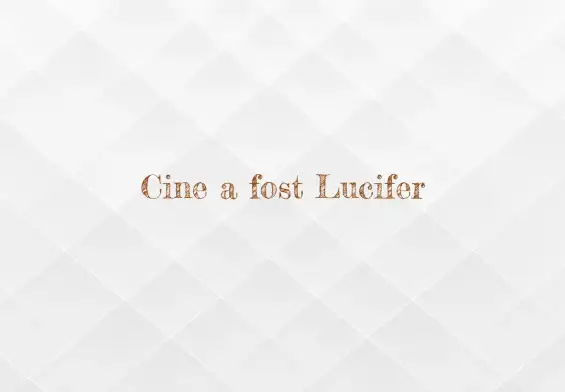 cine a fost lucifer