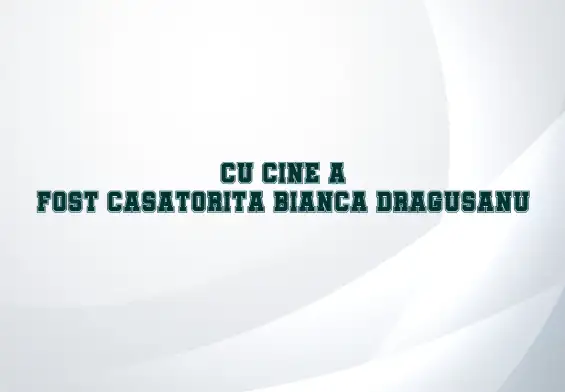 cu cine a fost casatorita bianca dragusanu
